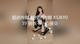 起点传媒 性视界传媒 XSJKY039 爸爸不小心援交