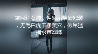 罩网红女神，性感吊带情趣装，无毛白虎干净美穴，假屌猛捅水声哗哗